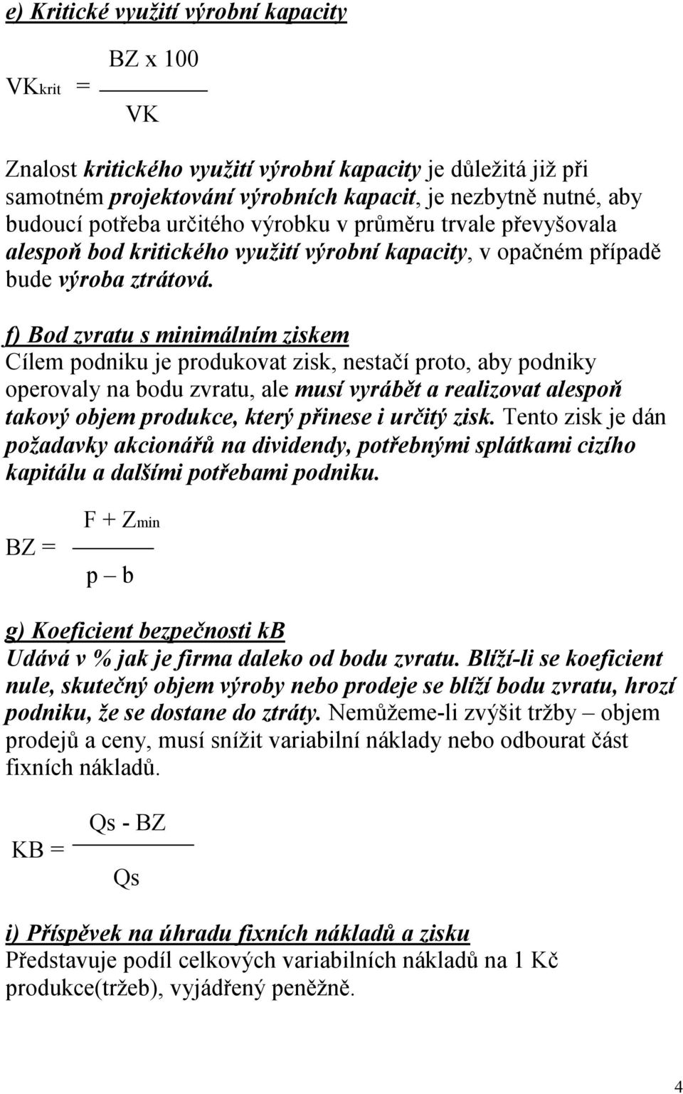 f) Bod zvratu s minimálním ziskem Cílem podniku je produkovat zisk, nestačí proto, aby podniky operovaly na bodu zvratu, ale musí vyrábět a realizovat alespoň takový objem produkce, který přinese i