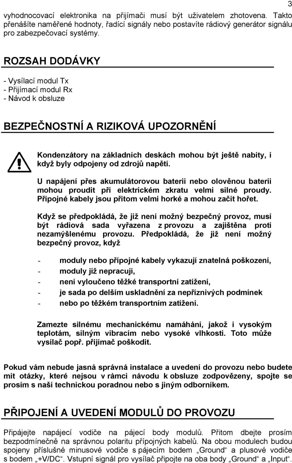 zdrojů napětí. U napájení přes akumulátorovou baterii nebo olověnou baterii mohou proudit při elektrickém zkratu velmi silné proudy. Přípojné kabely jsou přitom velmi horké a mohou začít hořet.