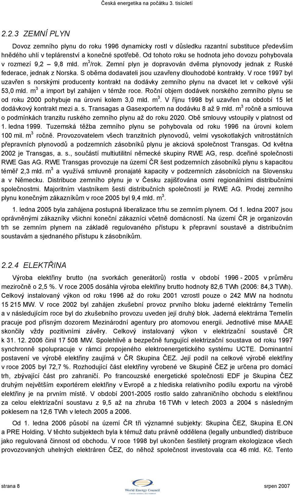 S oběma dodavateli jsou uzavřeny dlouhodobé kontrakty. V roce 1997 byl uzavřen s norskými producenty kontrakt na dodávky zemního plynu na dvacet let v celkové výši 53,0 mld.