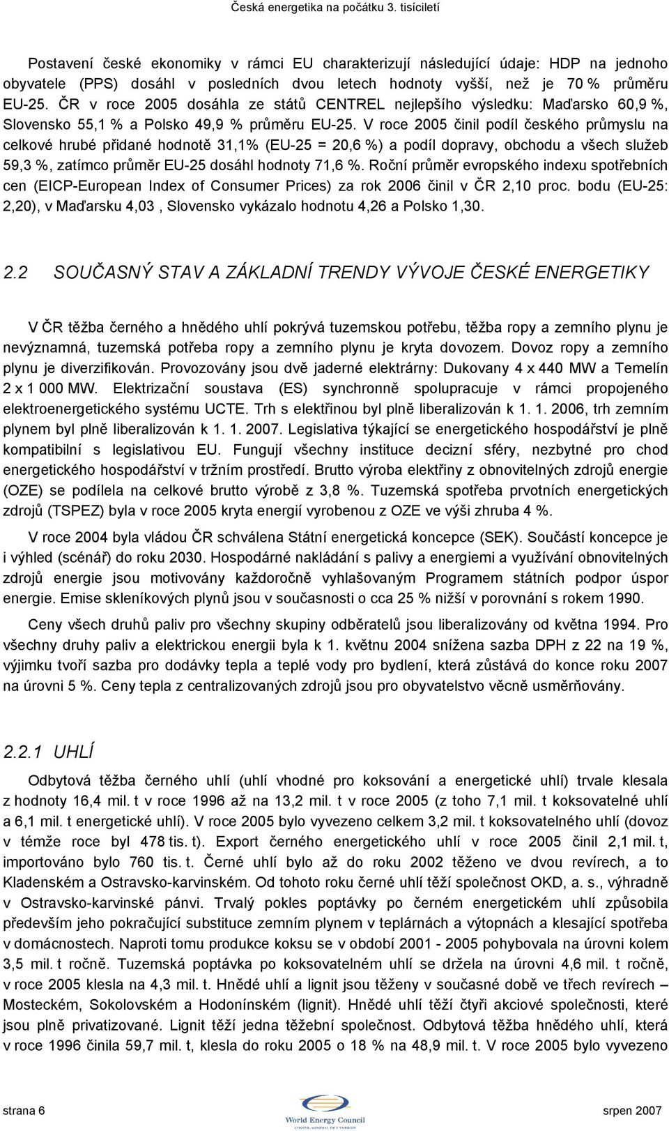 V roce 2005 činil podíl českého průmyslu na celkové hrubé přidané hodnotě 31,1% (EU-25 = 20,6 %) a podíl dopravy, obchodu a všech služeb 59,3 %, zatímco průměr EU-25 dosáhl hodnoty 71,6 %.