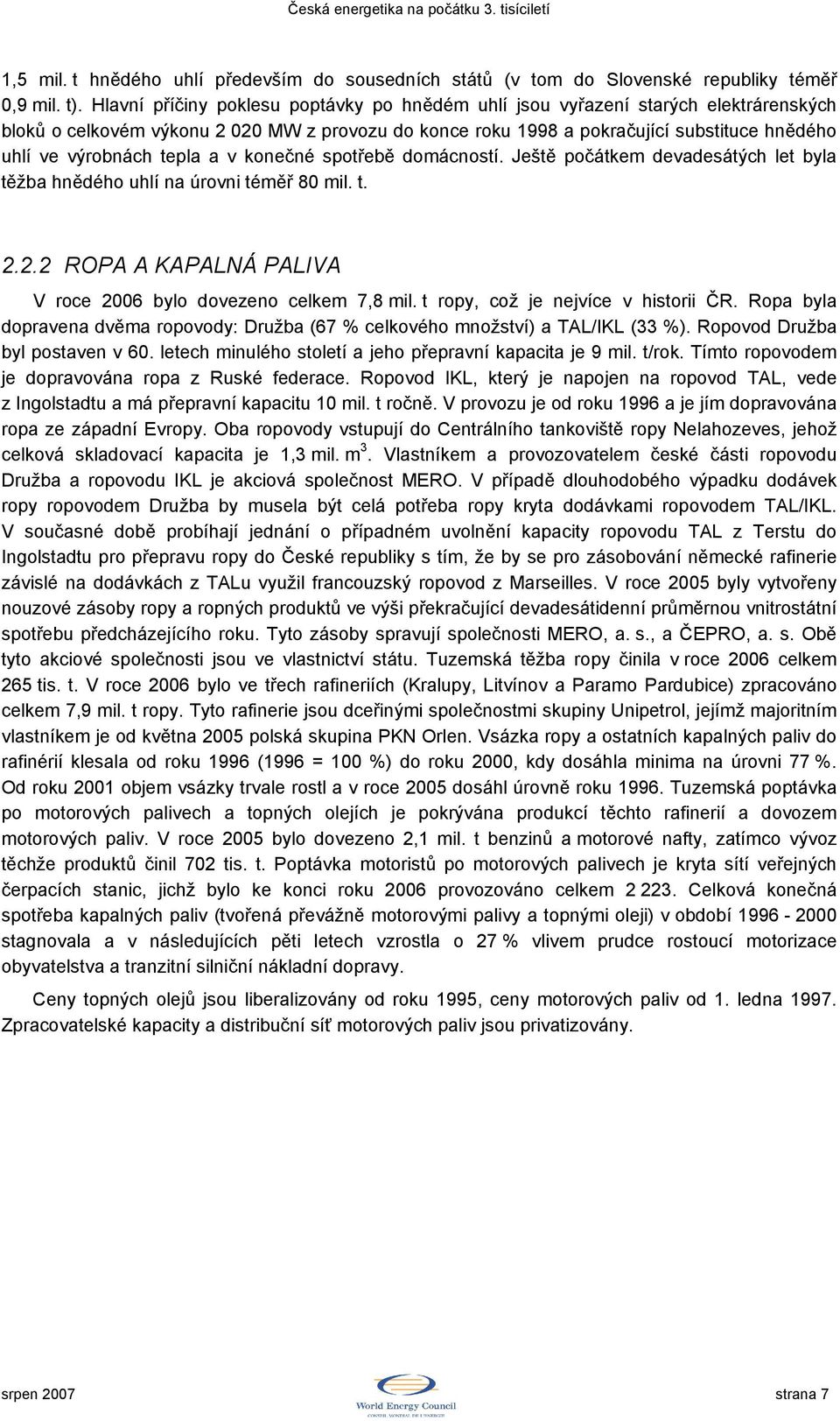 tepla a v konečné spotřebě domácností. Ještě počátkem devadesátých let byla těžba hnědého uhlí na úrovni téměř 80 mil. t. 2.2.2 ROPA A KAPALNÁ PALIVA V roce 2006 bylo dovezeno celkem 7,8 mil.