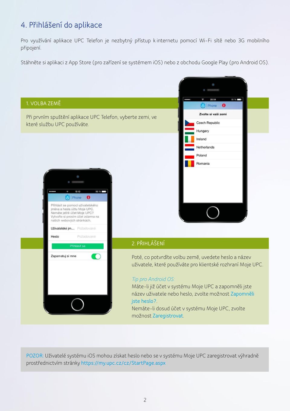 VOLBA ZEMĚ Při prvním spuštění aplikace UPC Telefon, vyberte zemi, ve které službu UPC používáte. 2.