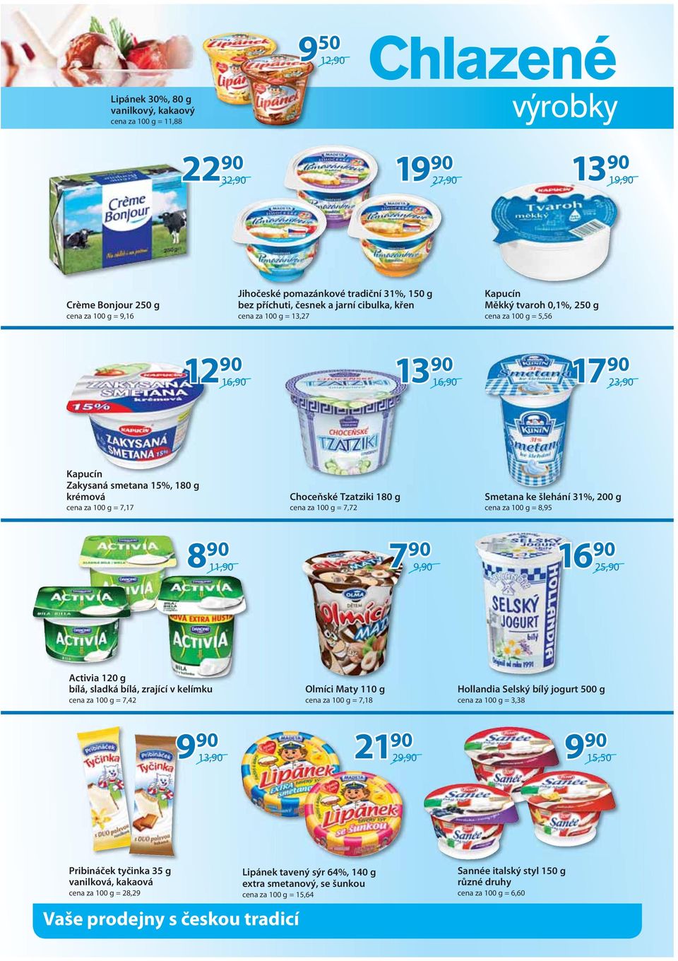 11,90 Choceňské Tzatziki 180 g cena za 100 g = 7,72 7 90 9,90 Smetana ke šlehání 31%, 200 g cena za 100 g = 8,95 16 90 25,90 Activia 120 g bílá, sladká bílá, zrající v kelímku cena za 100 g = 7,42