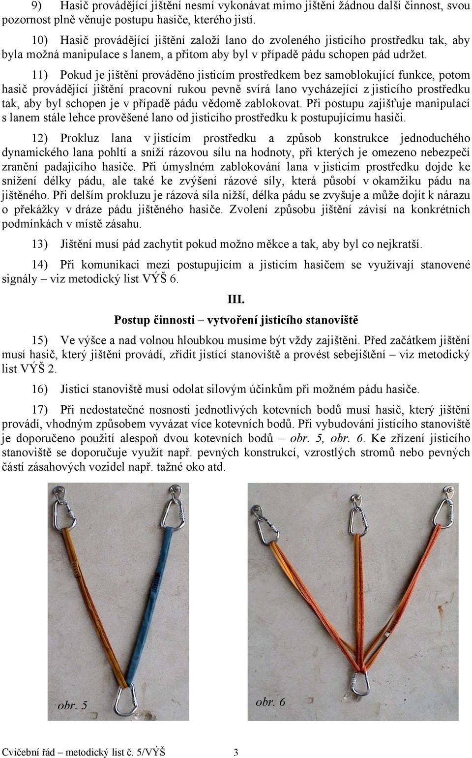 11) Pokud je jištění prováděno jisticím prostředkem bez samoblokující funkce, potom hasič provádějící jištění pracovní rukou pevně svírá lano vycházející z jisticího prostředku tak, aby byl schopen