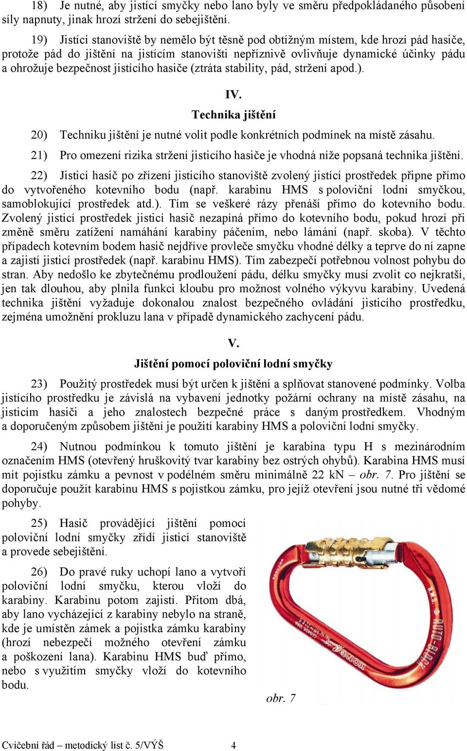 jistícího hasiče (ztráta stability, pád, stržení apod.). IV. Technika jištění 20) Techniku jištění je nutné volit podle konkrétních podmínek na místě zásahu.