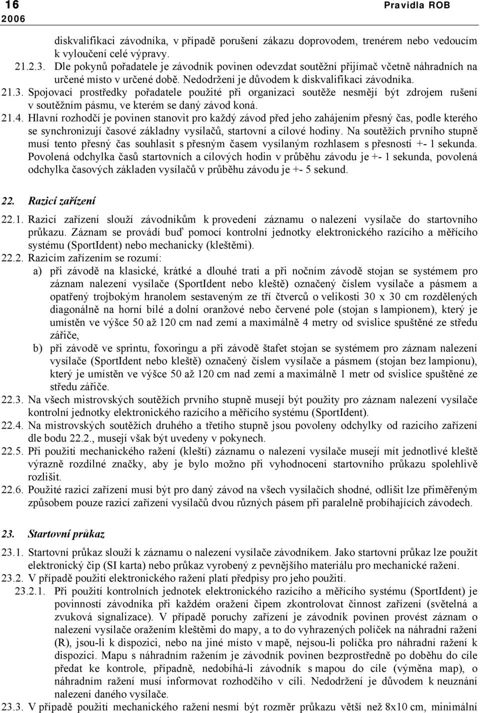 Spojovací prostředky pořadatele použité při organizaci soutěže nesmějí být zdrojem rušení v soutěžním pásmu, ve kterém se daný závod koná. 21.4.