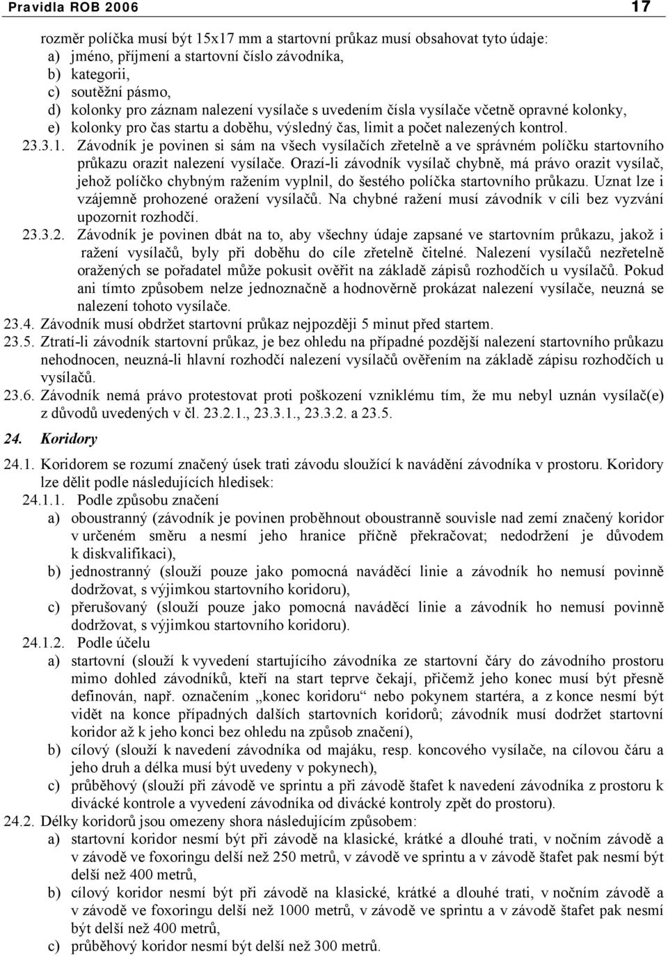 Závodník je povinen si sám na všech vysílačích zřetelně a ve správném políčku startovního průkazu orazit nalezení vysílače.