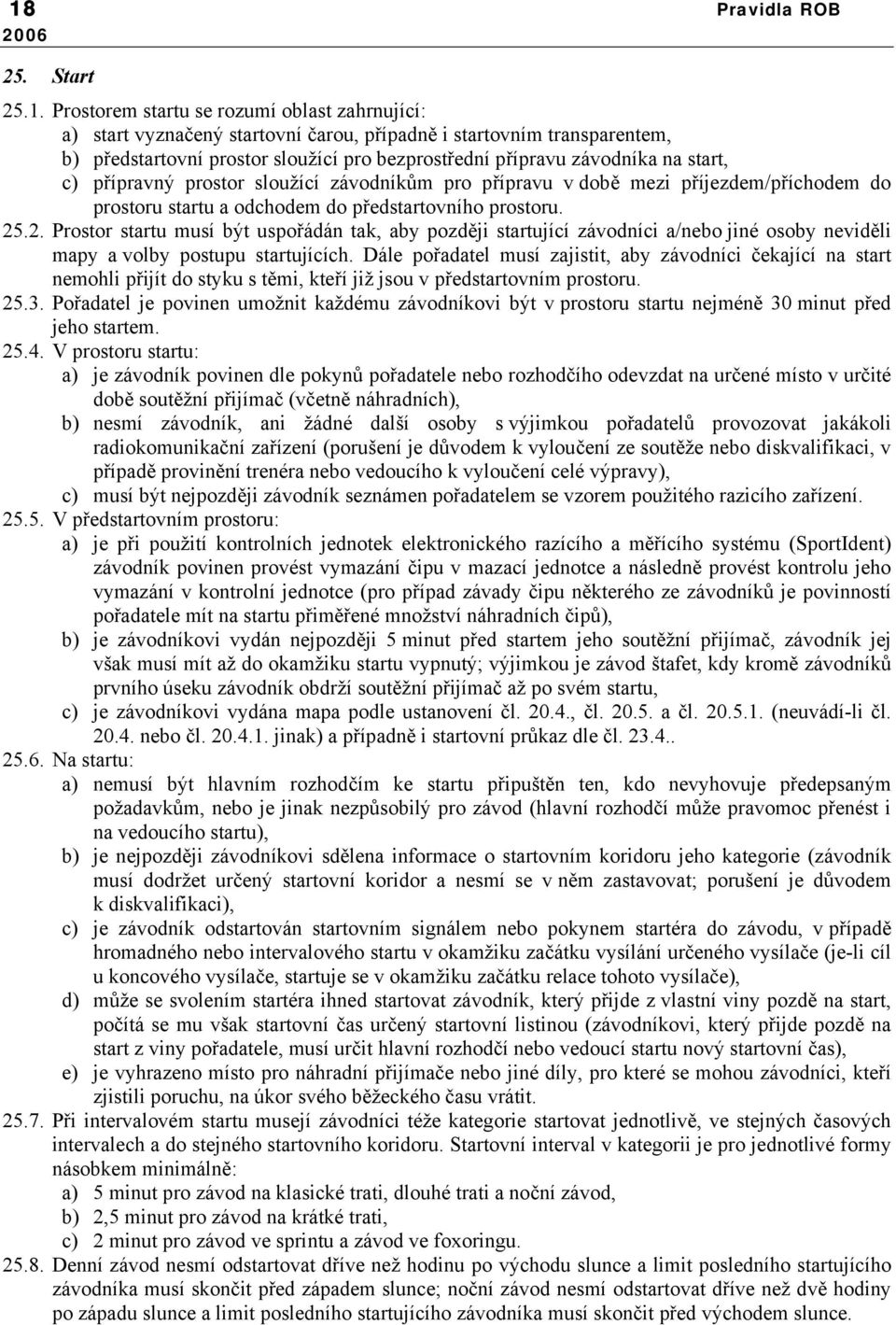 .2. Prostor startu musí být uspořádán tak, aby později startující závodníci a/nebo jiné osoby neviděli mapy a volby postupu startujících.