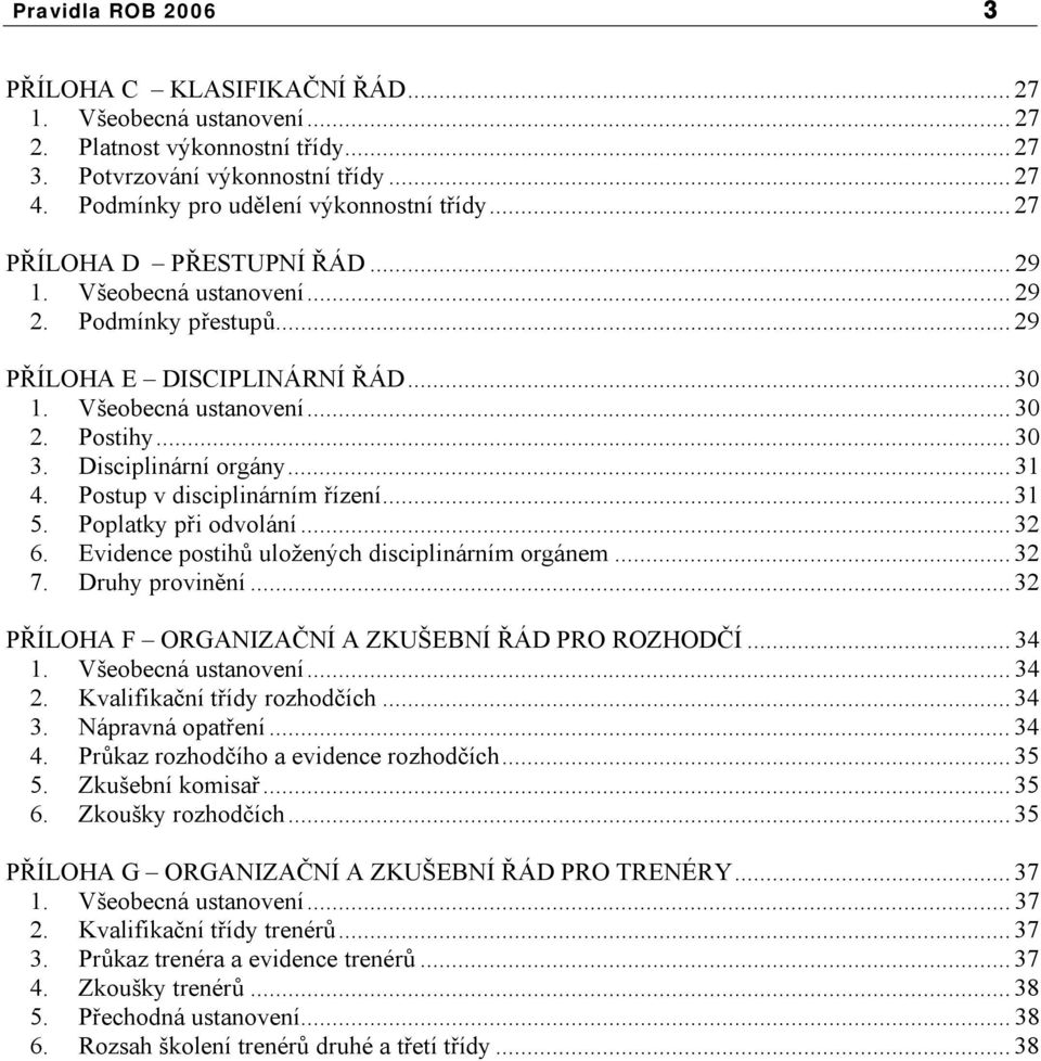 .. 31 4. Postup v disciplinárním řízení... 31 5. Poplatky při odvolání... 32 6. Evidence postihů uložených disciplinárním orgánem... 32 7. Druhy provinění.