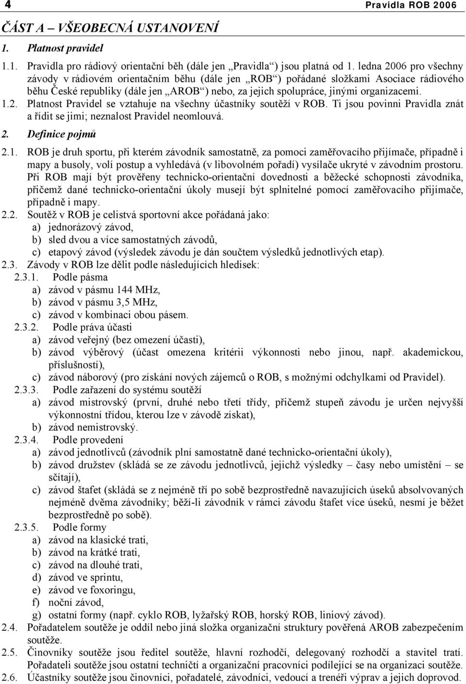 2. Platnost Pravidel se vztahuje na všechny účastníky soutěží v ROB. Ti jsou povinni Pravidla znát a řídit se jimi; neznalost Pravidel neomlouvá. 2. Definice pojmů 2.1.