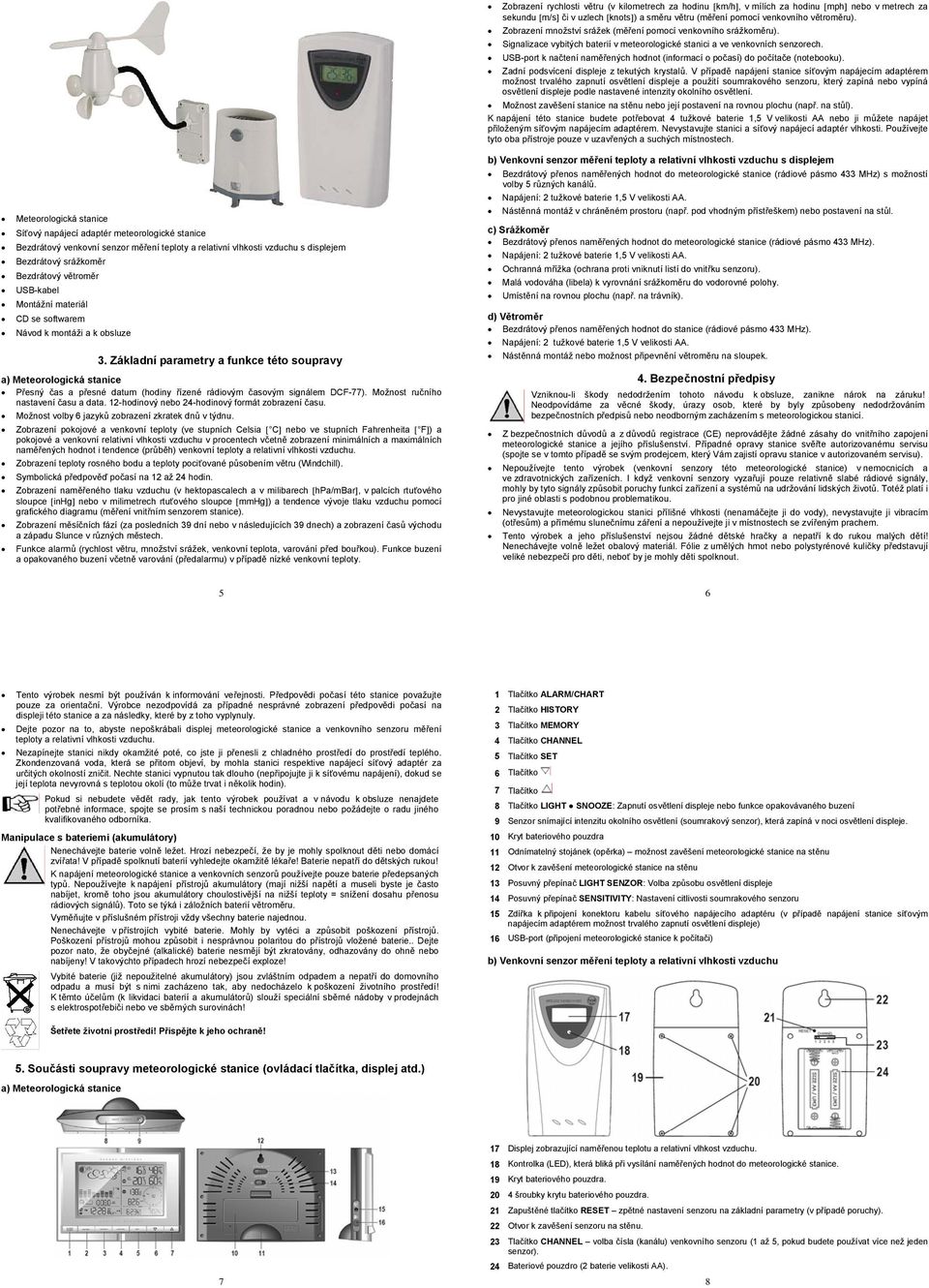 USB-port k načtení naměřených hodnot (informací o počasí) do počítače (notebooku). Zadní podsvícení displeje z tekutých krystalů.