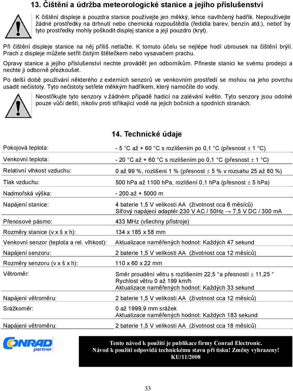 Při čištění displeje stanice na něj příliš netlačte. K tomuto účelu se nejlépe hodí ubrousek na čištění brýlí. Prach z displeje můžete setřít čistým štětečkem nebo vysavačem prachu.