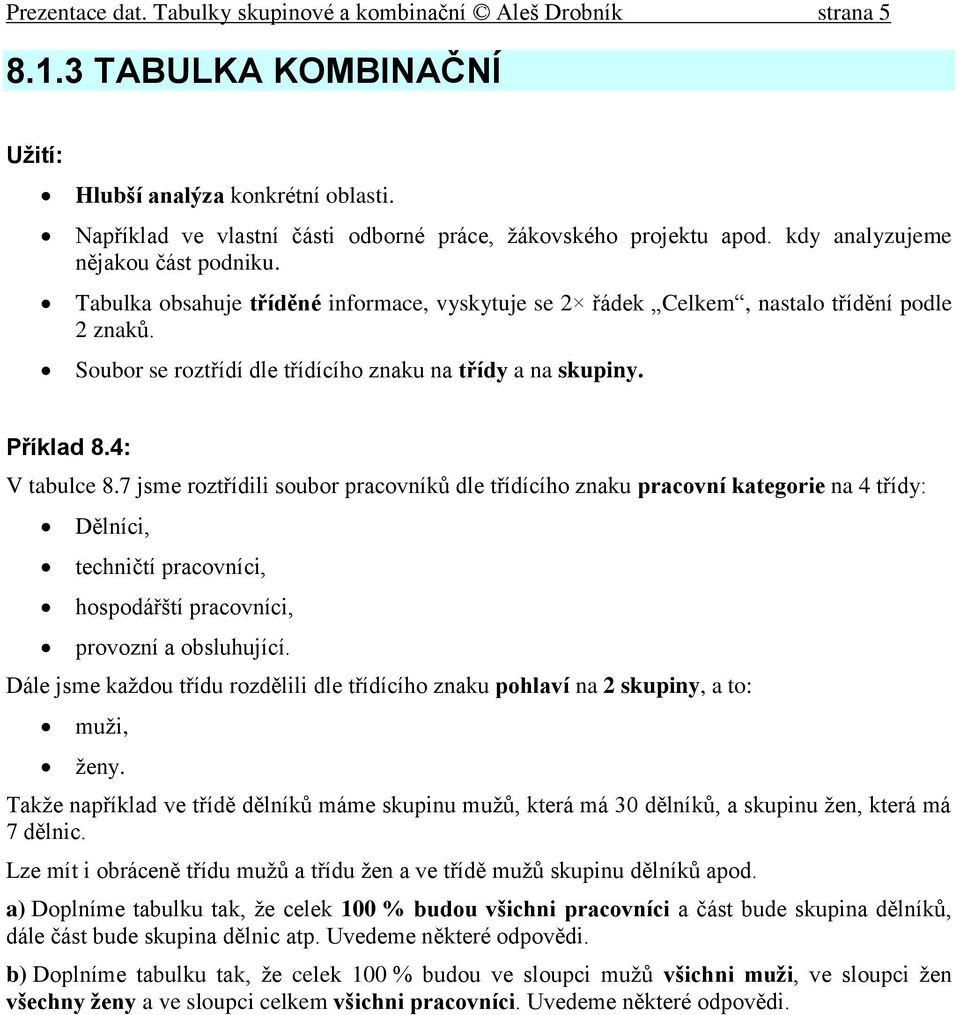 Tabulka obsahuje tříděné informace, vyskytuje se 2 řádek Celkem, nastalo třídění podle 2 znaků. Soubor se roztřídí dle třídícího znaku na třídy a na skupiny. Příklad 8.4: V tabulce 8.