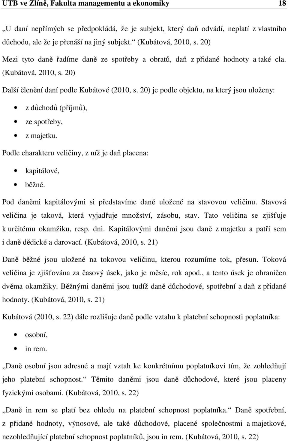 20) je podle objektu, na který jsou uloženy: z důchodů (příjmů), ze spotřeby, z majetku. Podle charakteru veličiny, z níž je daň placena: kapitálové, běžné.