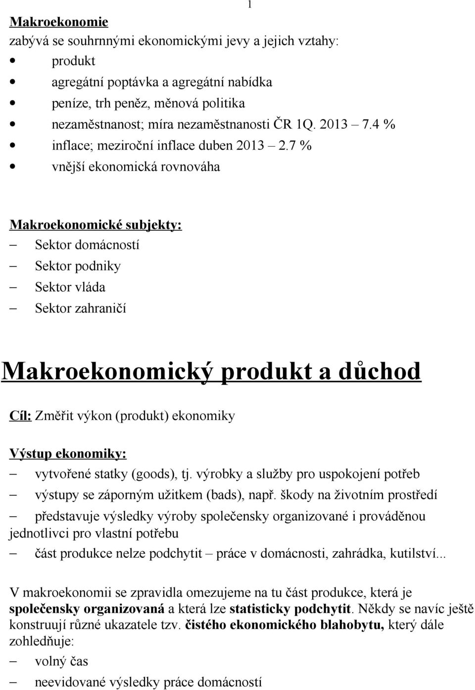 7 % vnější ekonomická rovnováha 1 Makroekonomické subjekty: Sektor domácností Sektor podniky Sektor vláda Sektor zahraničí Makroekonomický produkt a důchod Cíl: Změřit výkon (produkt) ekonomiky