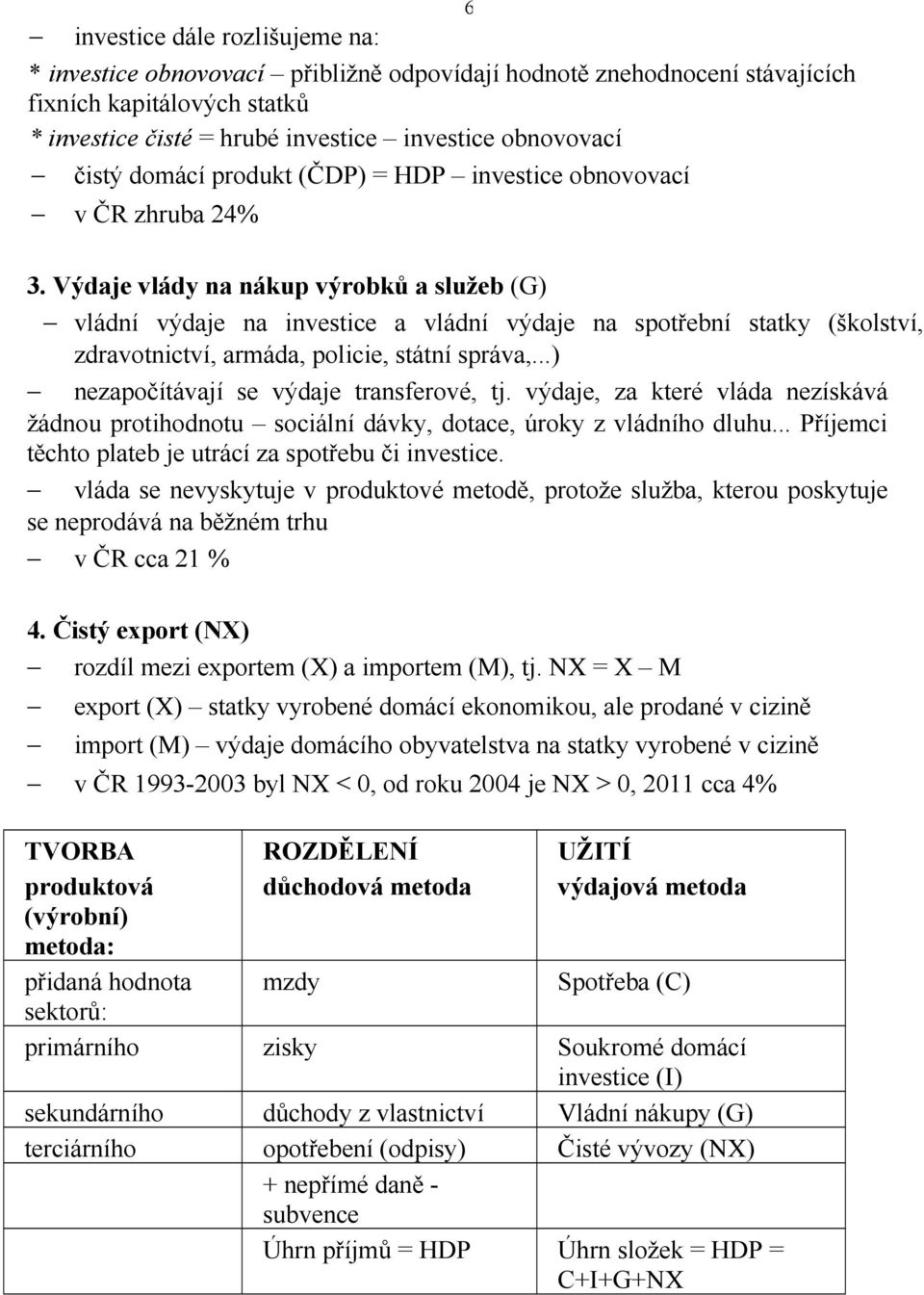 Výdaje vlády na nákup výrobků a služeb (G) vládní výdaje na investice a vládní výdaje na spotřební statky (školství, zdravotnictví, armáda, policie, státní správa,.