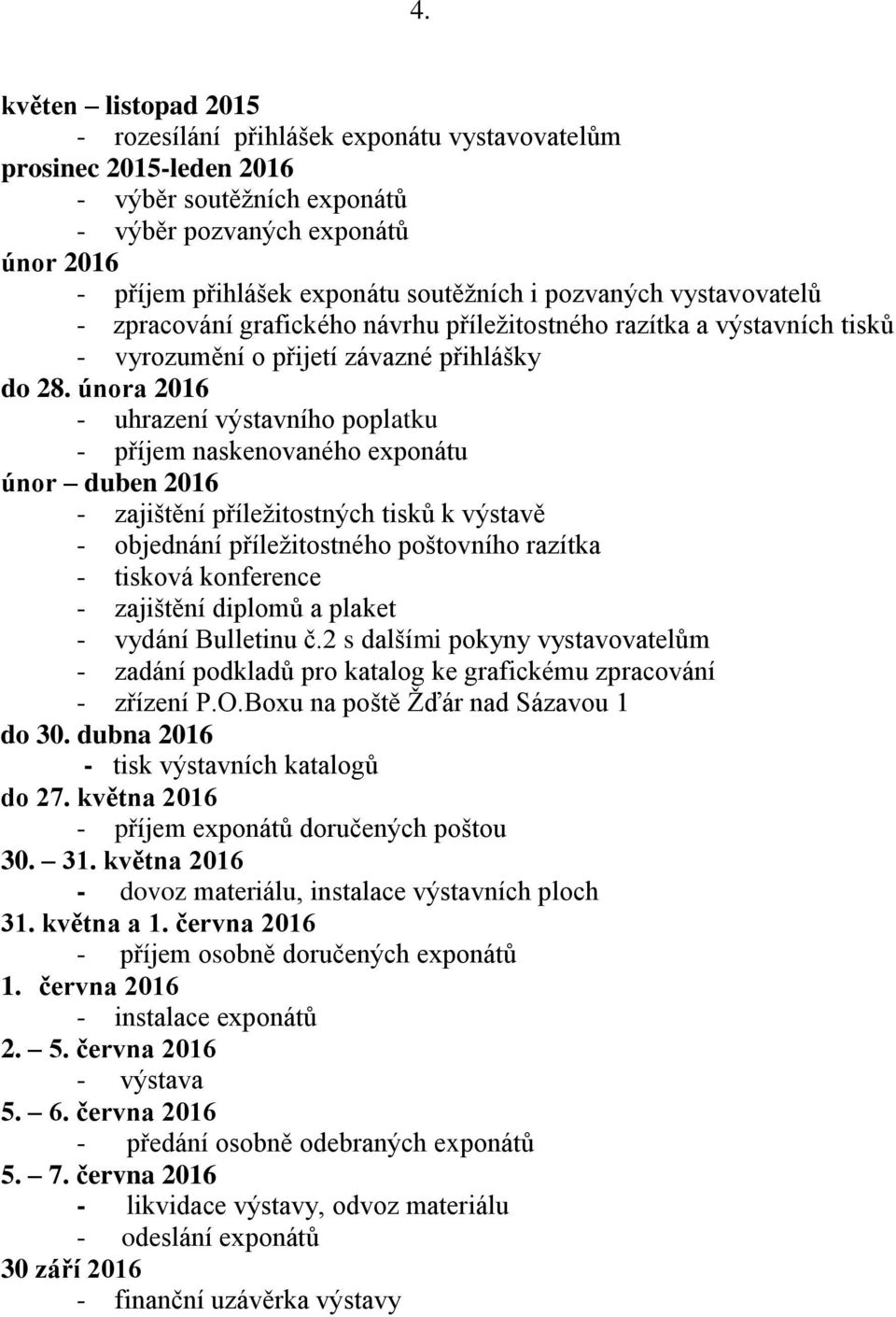 února 2016 - uhrazení výstavního poplatku - příjem naskenovaného exponátu únor duben 2016 - zajištění příležitostných tisků k výstavě - objednání příležitostného poštovního razítka - tisková