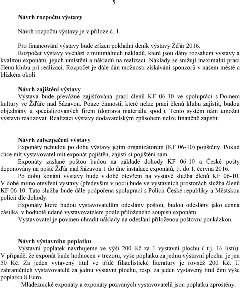 Náklady se snižují maximální prací členů klubu při realizaci. Rozpočet je dále dán možností získávání sponzorů v našem městě a blízkém okolí.