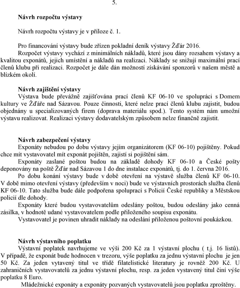 Náklady se snižují maximální prací členů klubu při realizaci. Rozpočet je dále dán možností získávání sponzorů v našem městě a blízkém okolí.