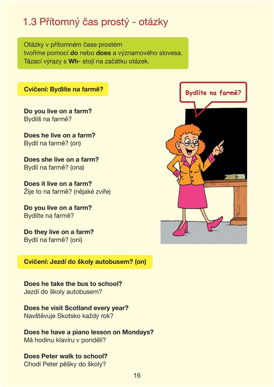 (nějaké zvíře) Do you live on a farm? Bydlíte na farmě? Do they live on a farm? Bydlí na farmě? (oni) Cvičení: Jezdí do školy autobusem? (on) Does he take the bus to school?
