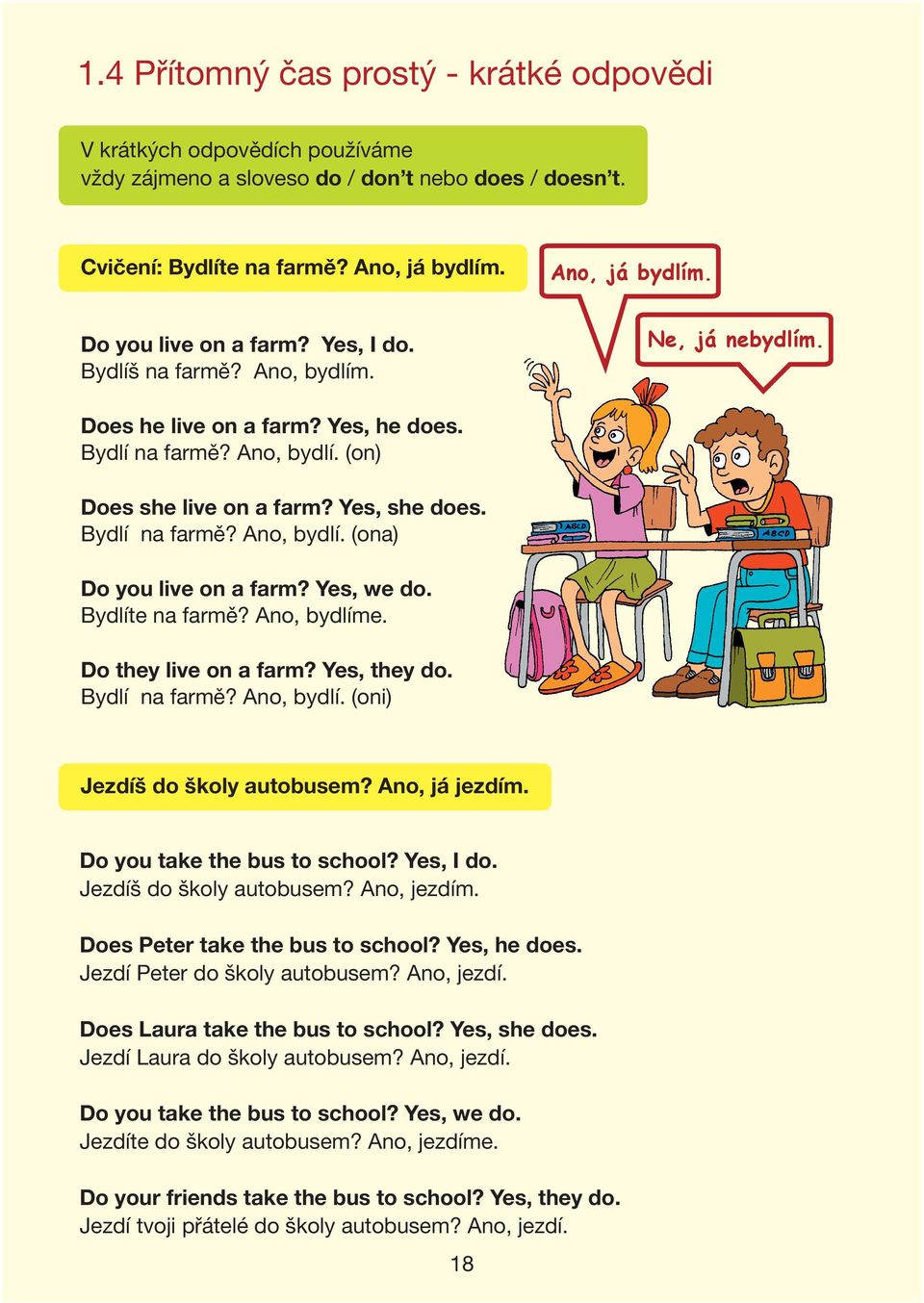 Yes, we do. Bydlíte na farmě? Ano, bydlíme. Do they live on a farm? Yes, they do. Bydlí na farmě? Ano, bydlí. (oni) Jezdíš do školy autobusem? Ano, já jezdím. Do you take the bus to school? Yes, I do.