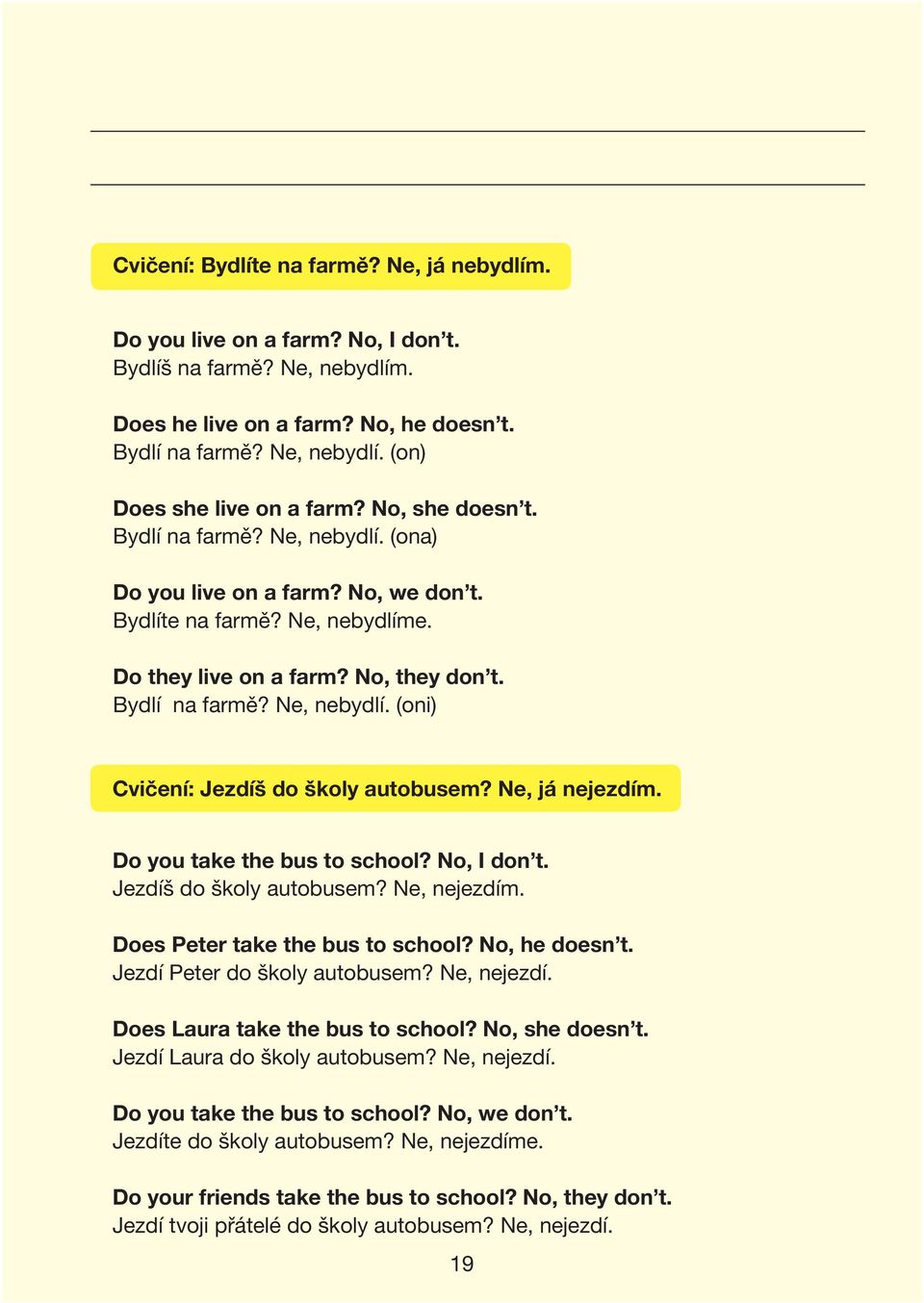 Ne, já nejezdím. Do you take the bus to school? No, I don t. Jezdíš do školy autobusem? Ne, nejezdím. Does Peter take the bus to school? No, he doesn t. Jezdí Peter do školy autobusem? Ne, nejezdí. Does Laura take the bus to school?