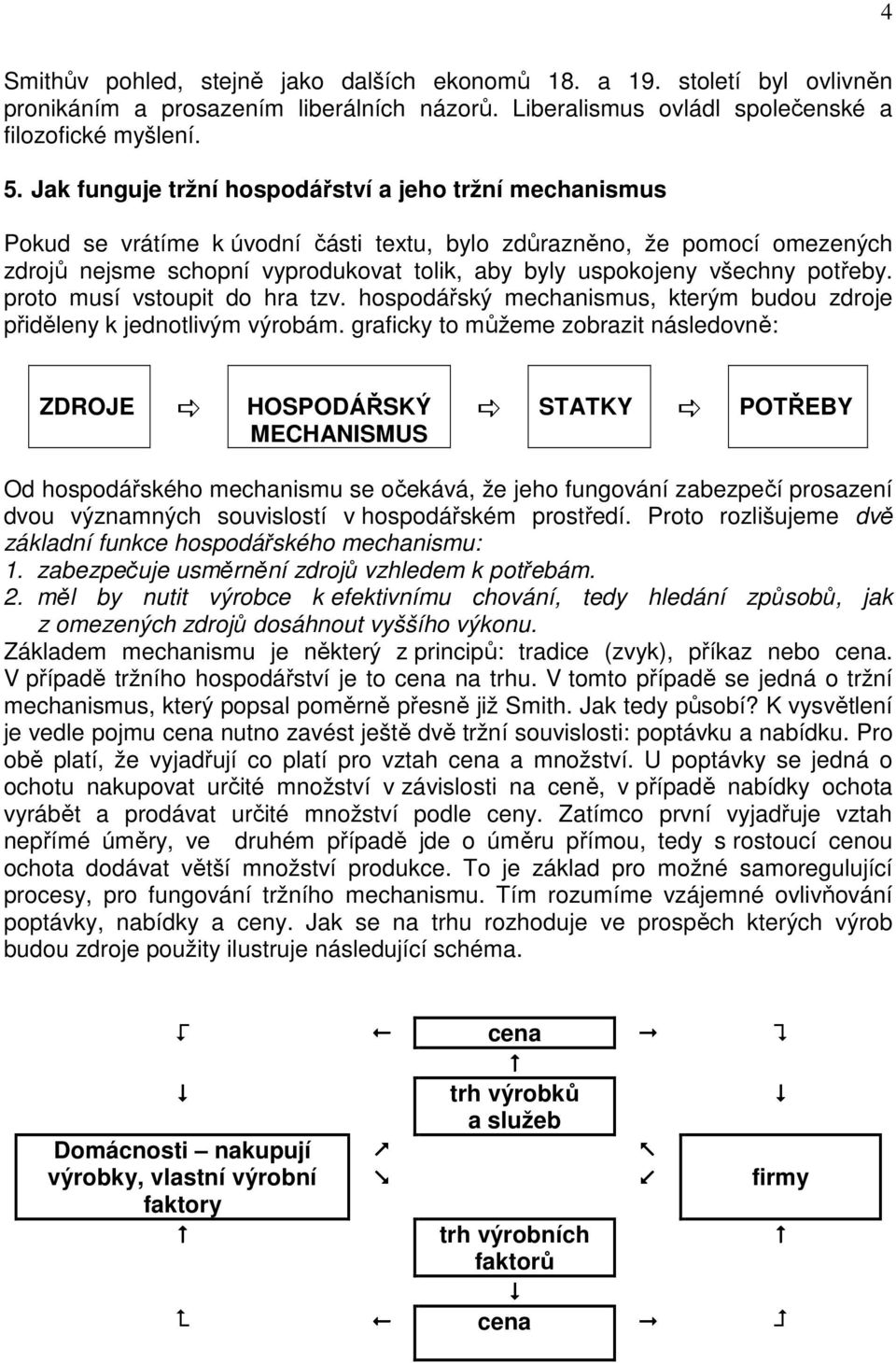 všechny potřeby. proto musí vstoupit do hra tzv. hospodářský mechanismus, kterým budou zdroje přiděleny k jednotlivým výrobám.