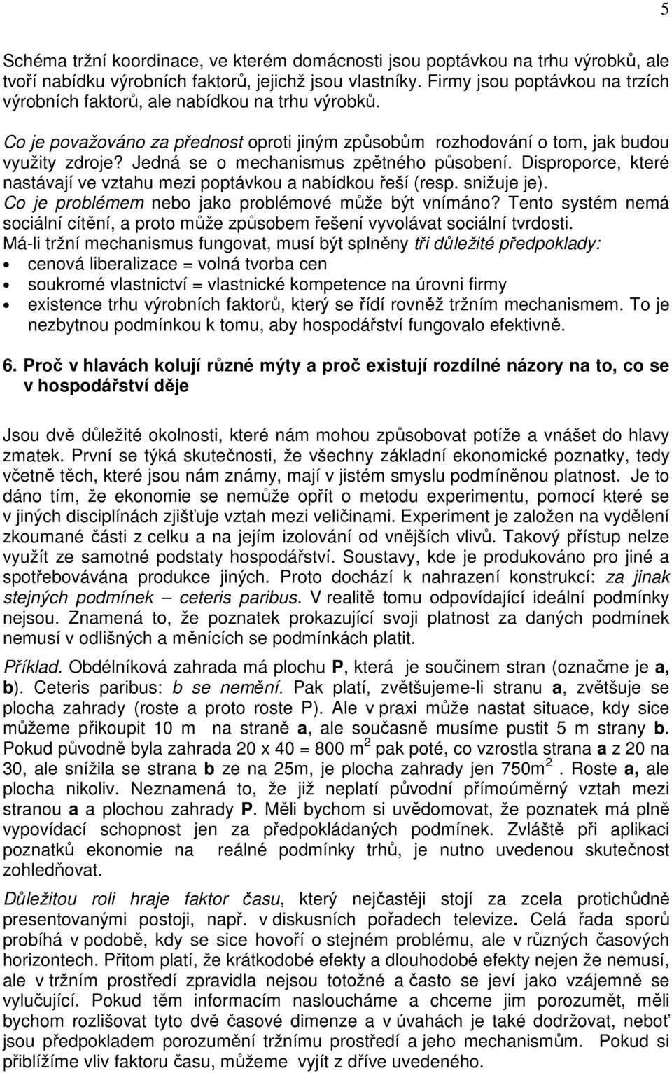 Jedná se o mechanismus zpětného působení. Disproporce, které nastávají ve vztahu mezi poptávkou a nabídkou řeší (resp. snižuje je). Co je problémem nebo jako problémové může být vnímáno?
