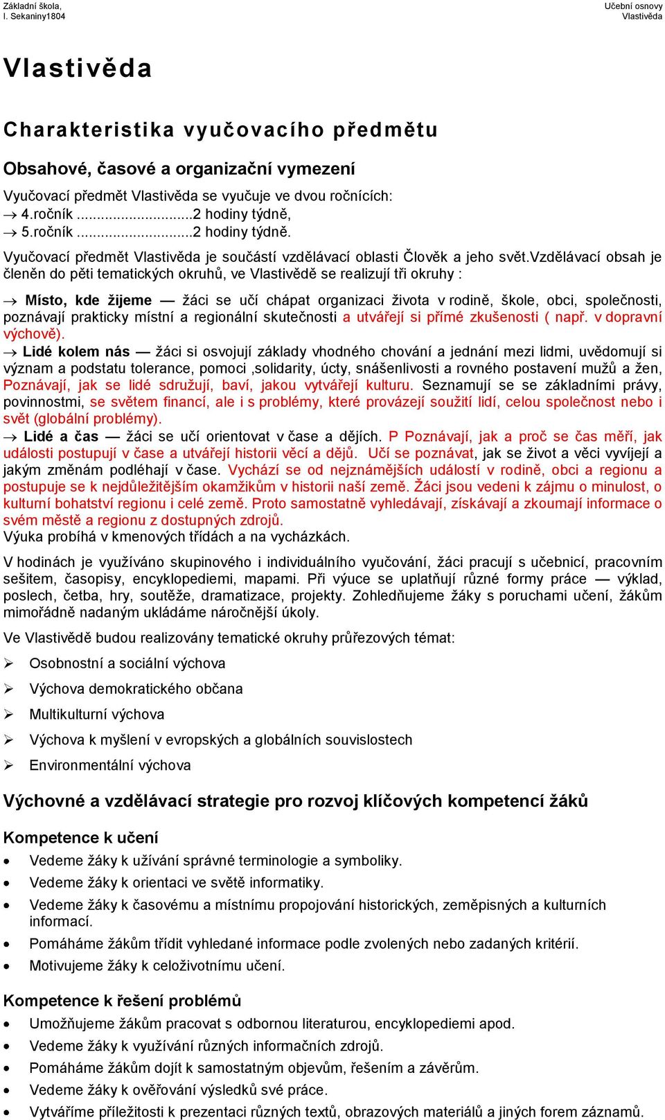 vzdělávací obsah je členěn do pěti tematických okruhů, ve Vlastivědě se realizují tři okruhy : Místo, kde žijeme žáci se učí chápat organizaci života v rodině, škole, obci, společnosti, poznávají