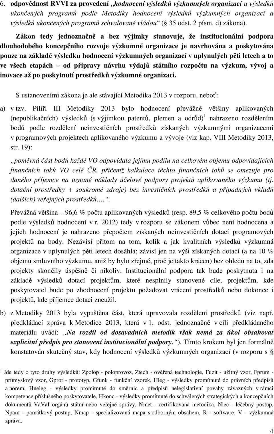 Zákon tedy jednoznačně a bez výjimky stanovuje, že institucionální podpora dlouhodobého koncepčního rozvoje výzkumné organizace je navrhována a poskytována pouze na základě výsledků hodnocení