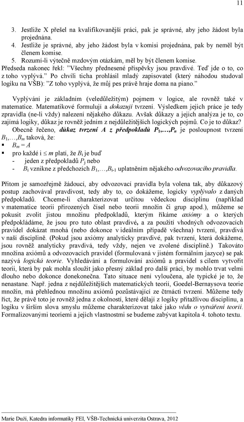 Po chvíli ticha prohlásil mladý zapisovatel (který náhodou studoval logiku na VŠB): Z toho vyplývá, že můj pes právě hraje doma na piano.