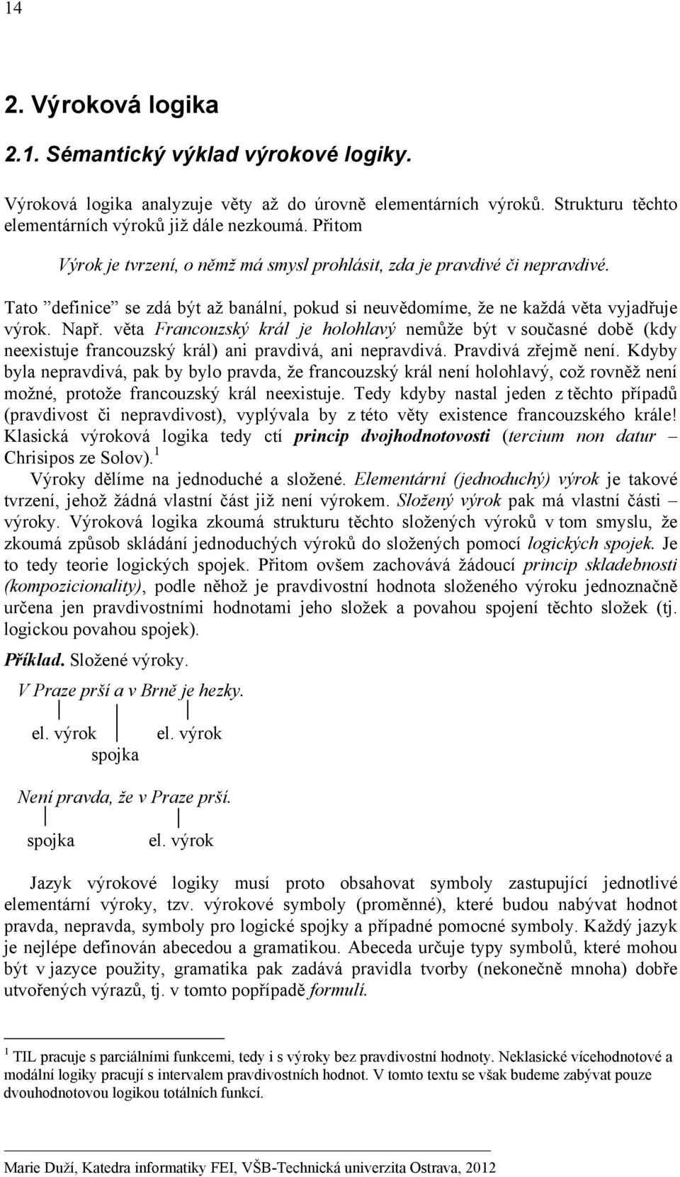 věta Francouzský král je holohlavý nemůže být v současné době (kdy neexistuje francouzský král) ani pravdivá, ani nepravdivá. Pravdivá zřejmě není.