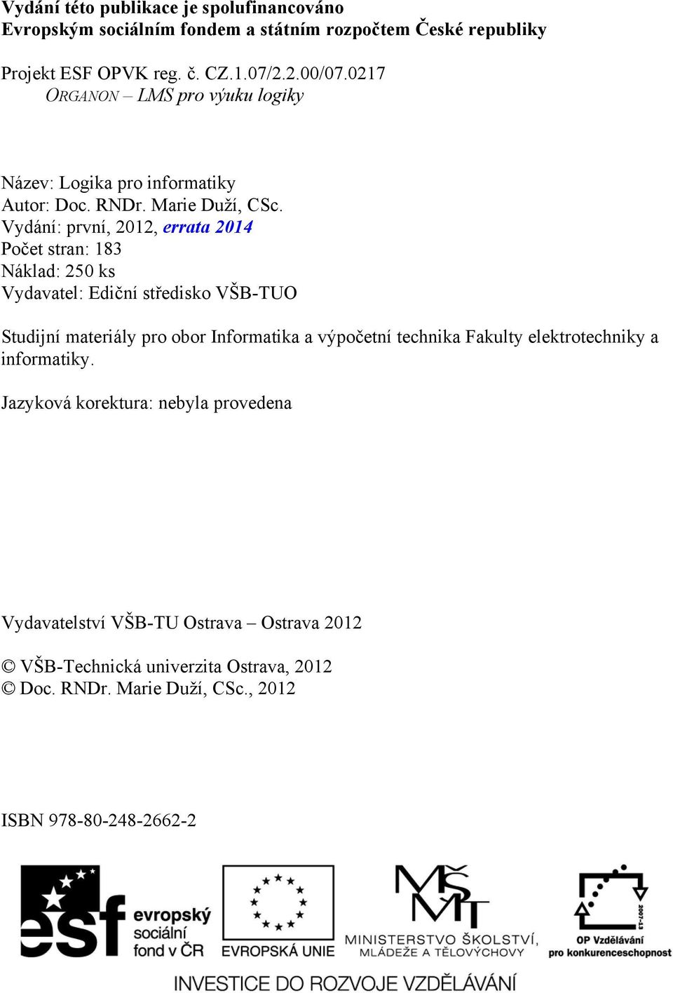 Vydání: první, 2012, errata 2014 Počet stran: 183 Náklad: 250 ks Vydavatel: Ediční středisko VŠB-TUO Studijní materiály pro obor Informatika a výpočetní