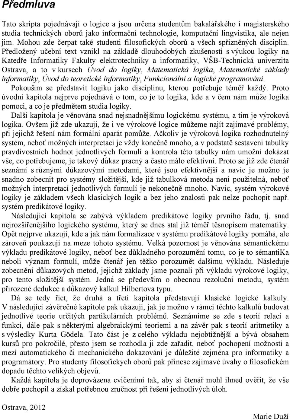 Předložený učební text vznikl na základě dlouhodobých zkušeností s výukou logiky na Katedře Informatiky Fakulty elektrotechniky a informatiky, VŠB-Technická univerzita Ostrava, a to v kursech Úvod do