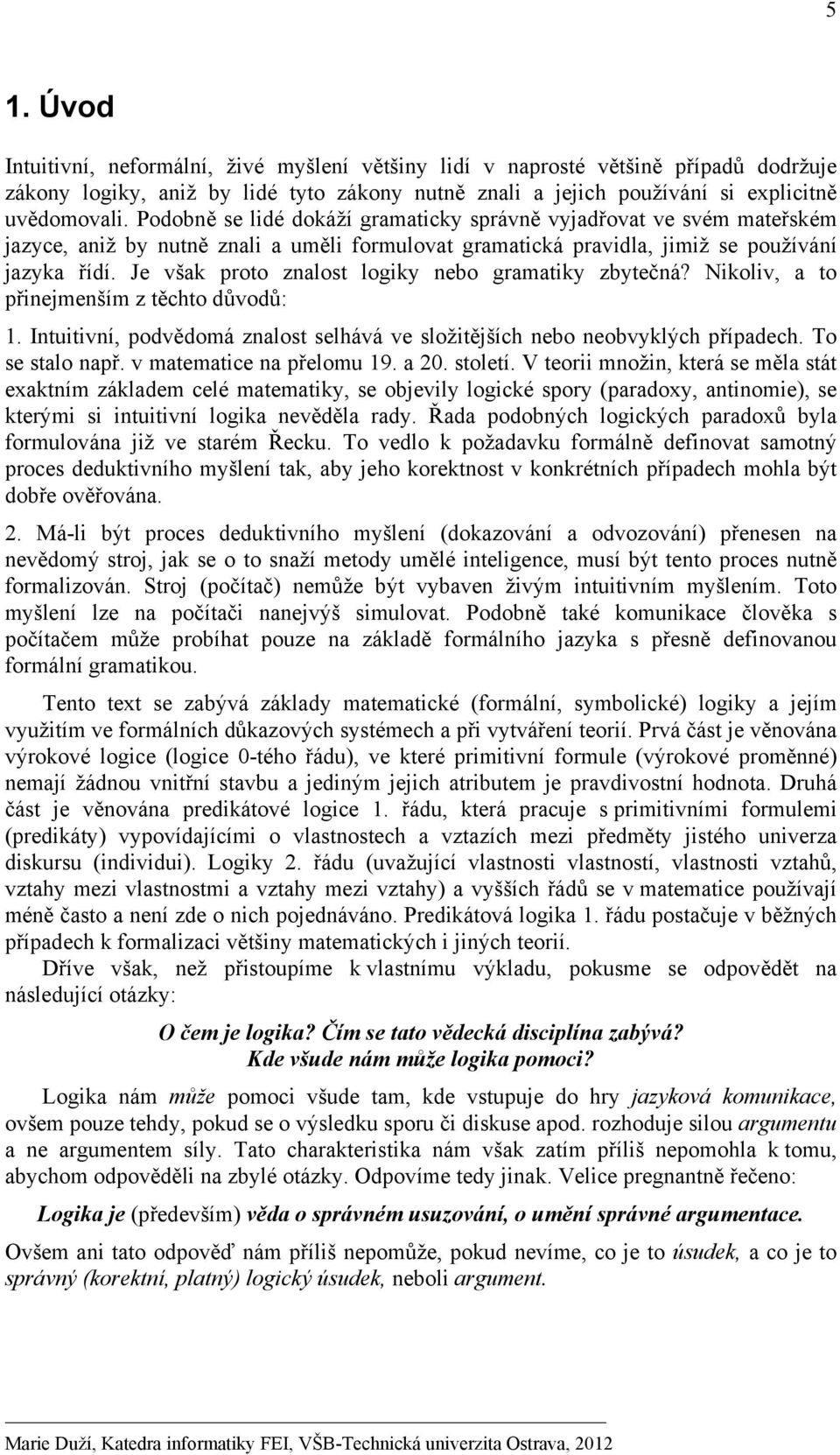 Je však proto znalost logiky nebo gramatiky zbytečná? Nikoliv, a to přinejmenším z těchto důvodů: 1. Intuitivní, podvědomá znalost selhává ve složitějších nebo neobvyklých případech. To se stalo např.