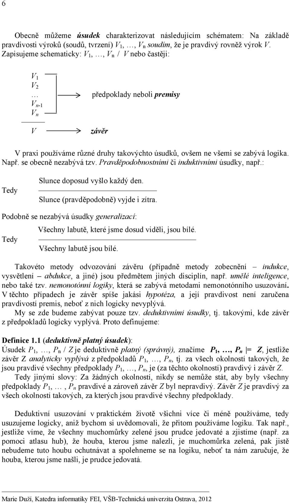 se obecně nezabývá tzv. Pravděpodobnostními či induktivními úsudky, např.: Tedy Slunce doposud vyšlo každý den. Slunce (pravděpodobně) vyjde i zítra.