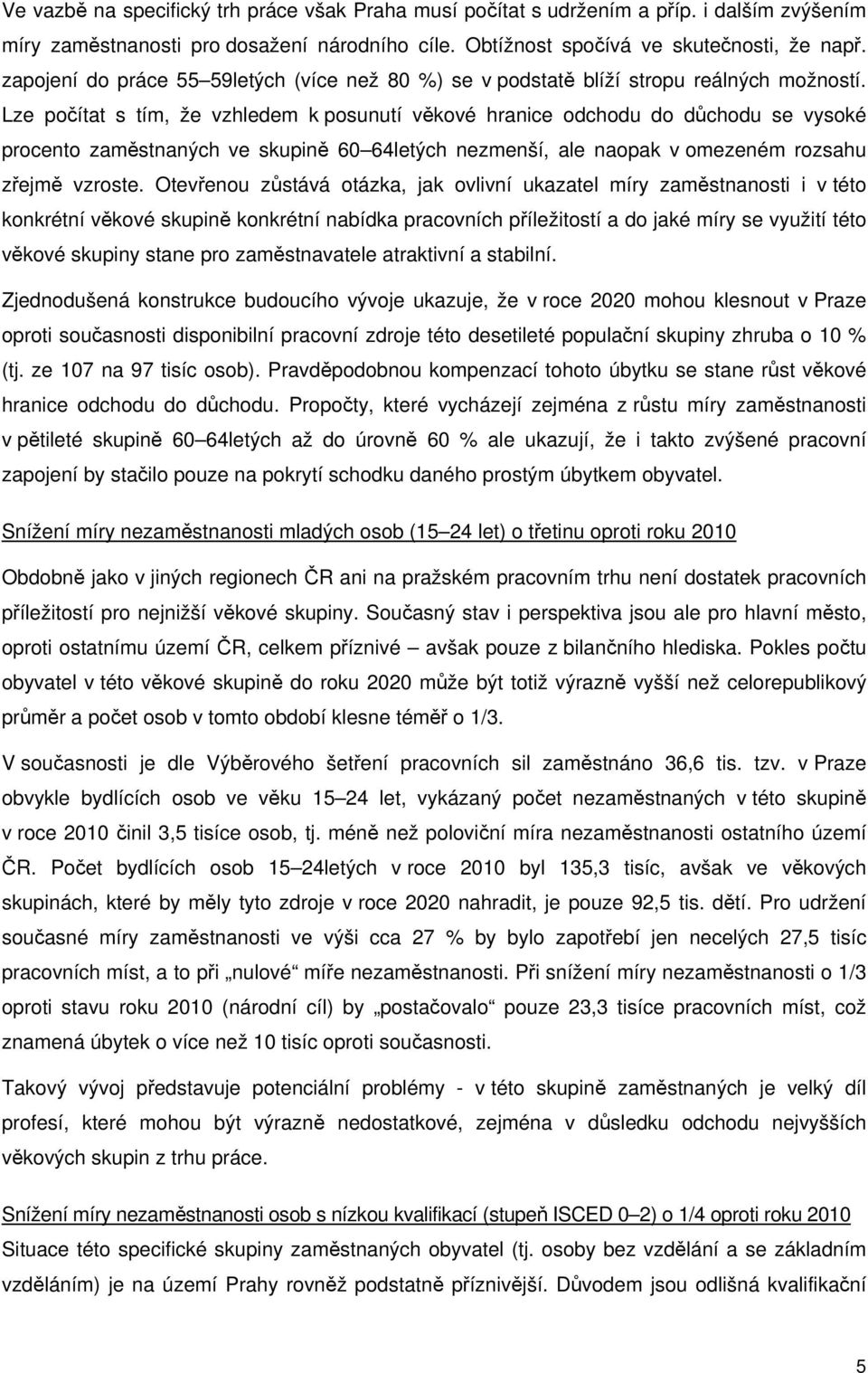 Lze počítat s tím, že vzhledem k posunutí věkové hranice odchodu do důchodu se vysoké procento zaměstnaných ve skupině 60 64letých nezmenší, ale naopak v omezeném rozsahu zřejmě vzroste.