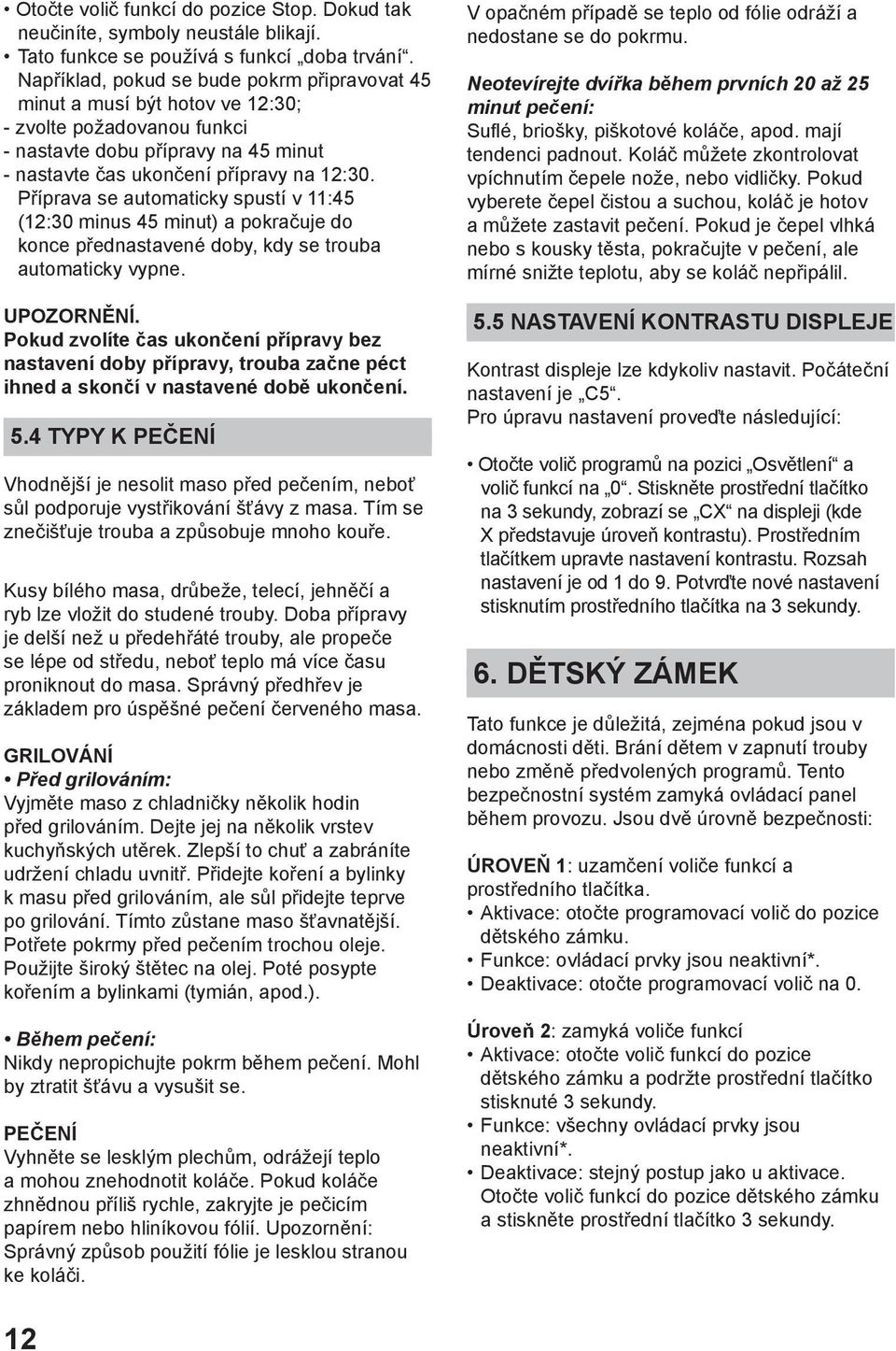 Příprava se automaticky spustí v 11:45 (12:30 minus 45 minut) a pokračuje do konce přednastavené doby, kdy se trouba automaticky vypne. UPOZORNĚNÍ.