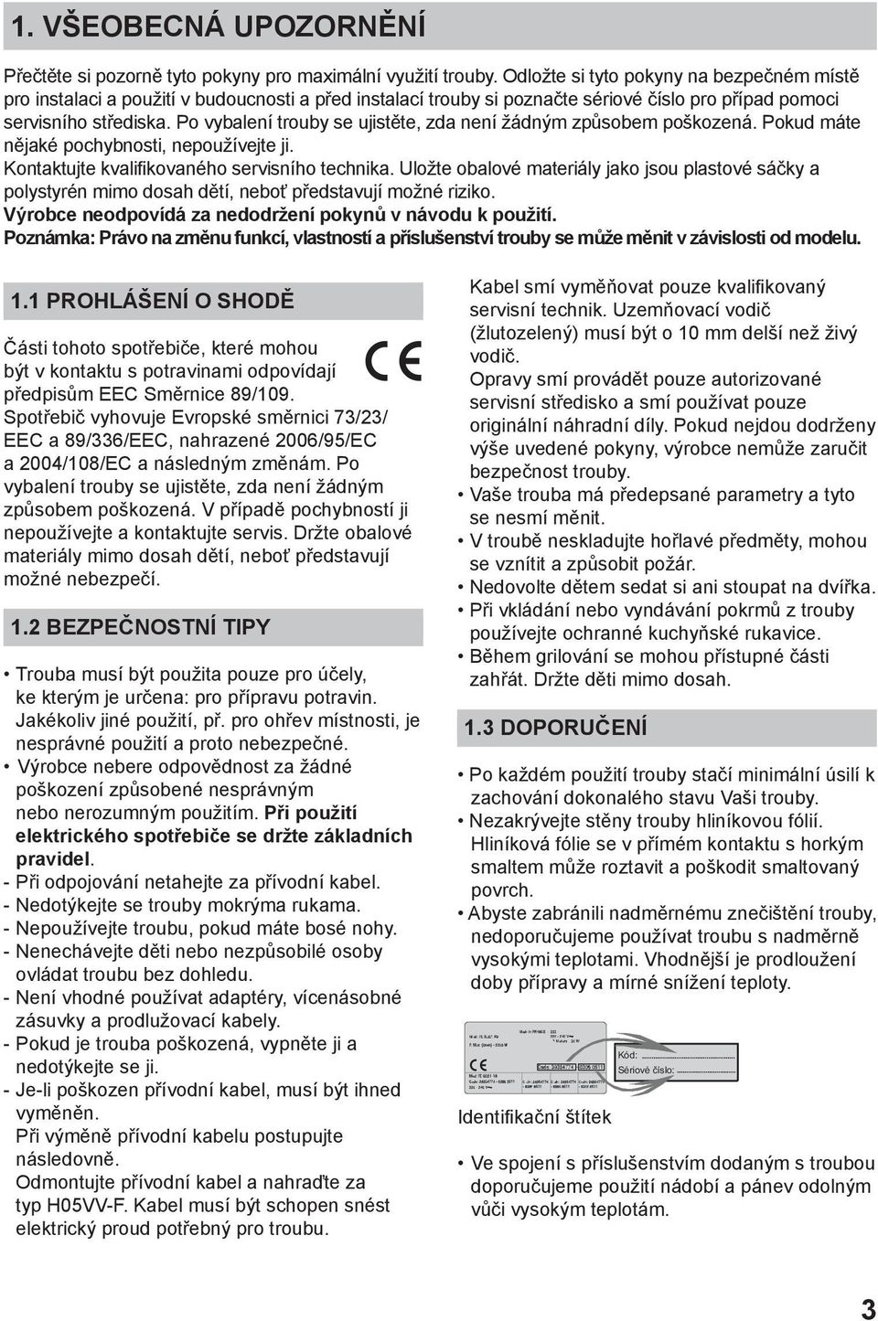 Po vybalení trouby se ujistěte, zda není žádným způsobem poškozená. Pokud máte nějaké pochybnosti, nepoužívejte ji. Kontaktujte kvalifikovaného servisního technika.