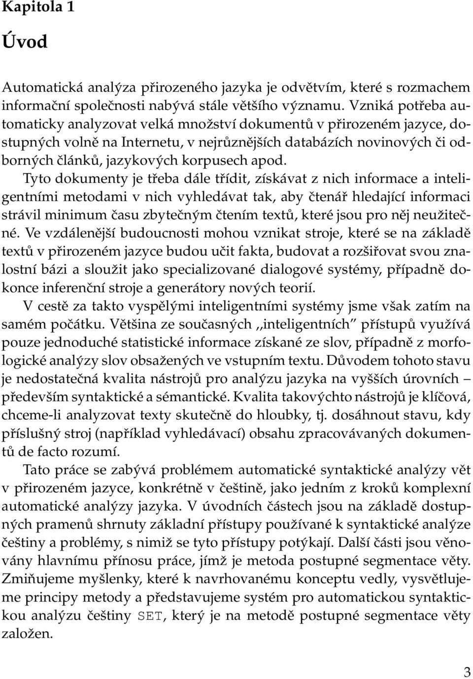 apod. Tyto dokumenty je třeba dále třídit, získávat z nich informace a inteligentními metodami v nich vyhledávat tak, aby čtenář hledající informaci strávil minimum času zbytečným čtením textů, které