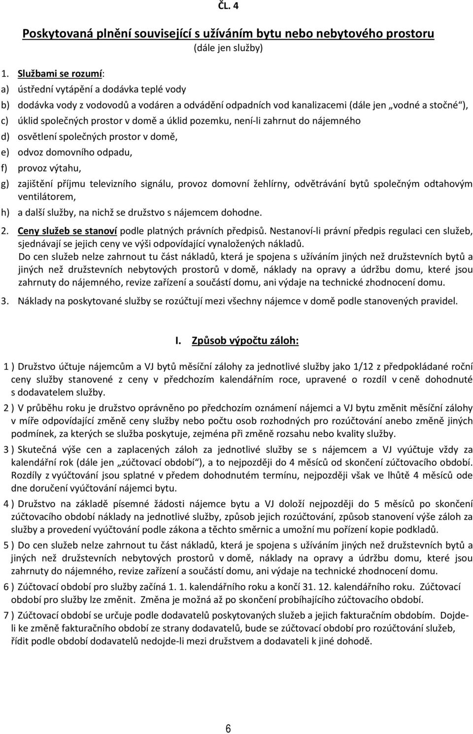 a úklid pozemku, není-li zahrnut do nájemného d) osvětlení společných prostor v domě, e) odvoz domovního odpadu, f) provoz výtahu, g) zajištění příjmu televizního signálu, provoz domovní žehlírny,