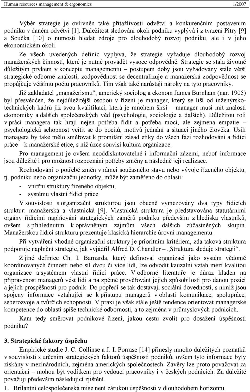 Ze všech uvedených definic vyplývá, že strategie vyžaduje dlouhodobý rozvoj manažerských činností, které je nutné provádět vysoce odpovědně.