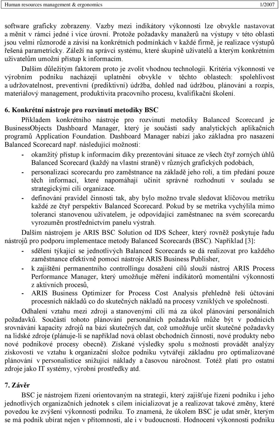 Záleží na správci systému, které skupině uživatelů a kterým konkrétním uživatelům umožní přístup k informacím. Dalším důležitým faktorem proto je zvolit vhodnou technologii.