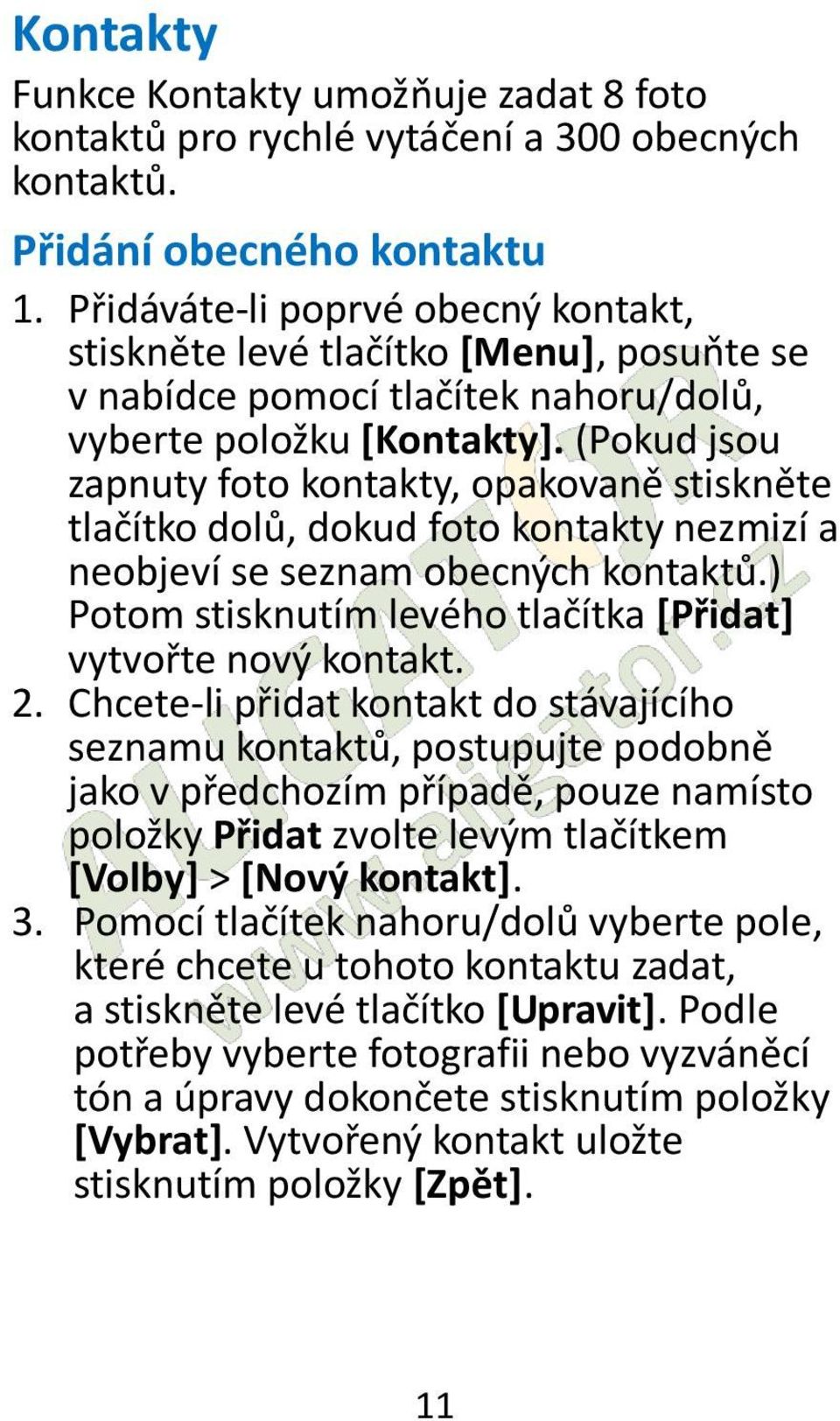(Pokud jsou zapnuty foto kontakty, opakovaně stiskněte tlačítko dolů, dokud foto kontakty nezmizí a neobjeví se seznam obecných kontaktů.