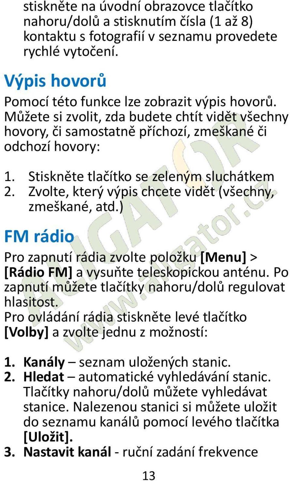 Zvolte, který výpis chcete vidět (všechny, zmeškané, atd.) FM rádio Pro zapnutí rádia zvolte položku [Menu] > [Rádio FM] a vysuňte teleskopickou anténu.