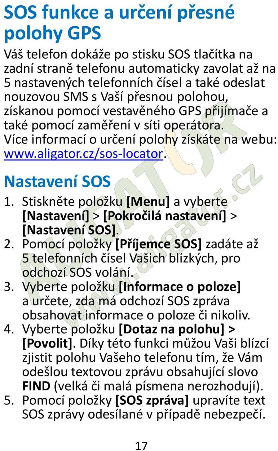 Stiskněte položku [Menu] a vyberte [Nastavení] > [Pokročilá nastavení] > [Nastavení SOS]. 2. Pomocí položky [Příjemce SOS] zadáte až 5 telefonních čísel Vašich blízkých, pro odchozí SOS volání. 3.