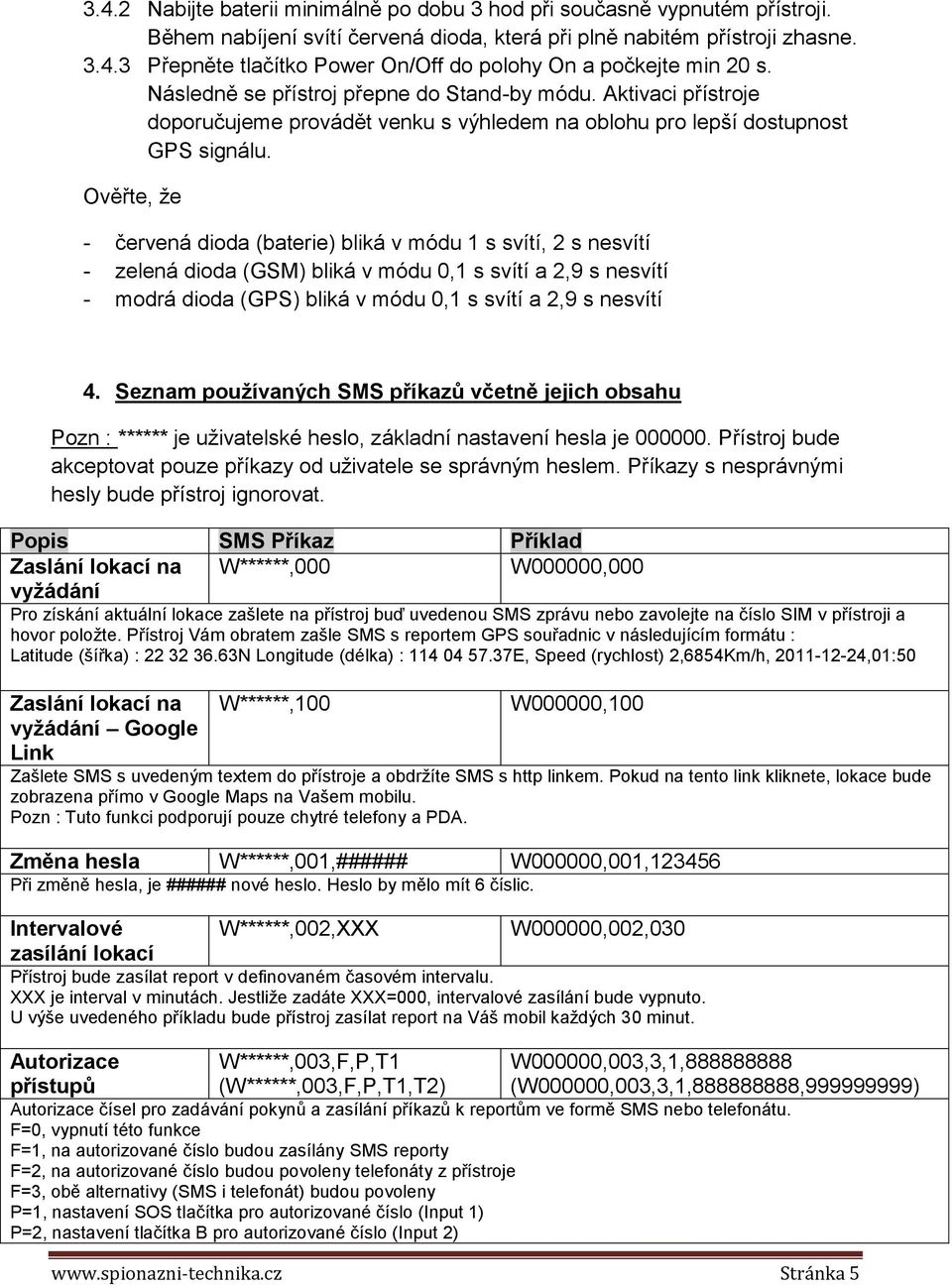 Ověřte, ţe - červená dioda (baterie) bliká v módu 1 s svítí, 2 s nesvítí - zelená dioda (GSM) bliká v módu 0,1 s svítí a 2,9 s nesvítí - modrá dioda (GPS) bliká v módu 0,1 s svítí a 2,9 s nesvítí 4.