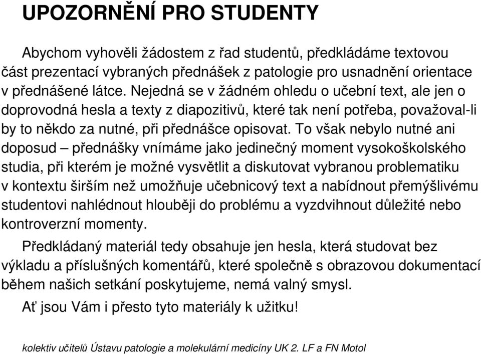 To však nebylo nutné ani doposud přednášky vnímáme jako jedinečný moment vysokoškolského studia, při kterém je možné vysvětlit a diskutovat vybranou problematiku v kontextu širším než umožňuje