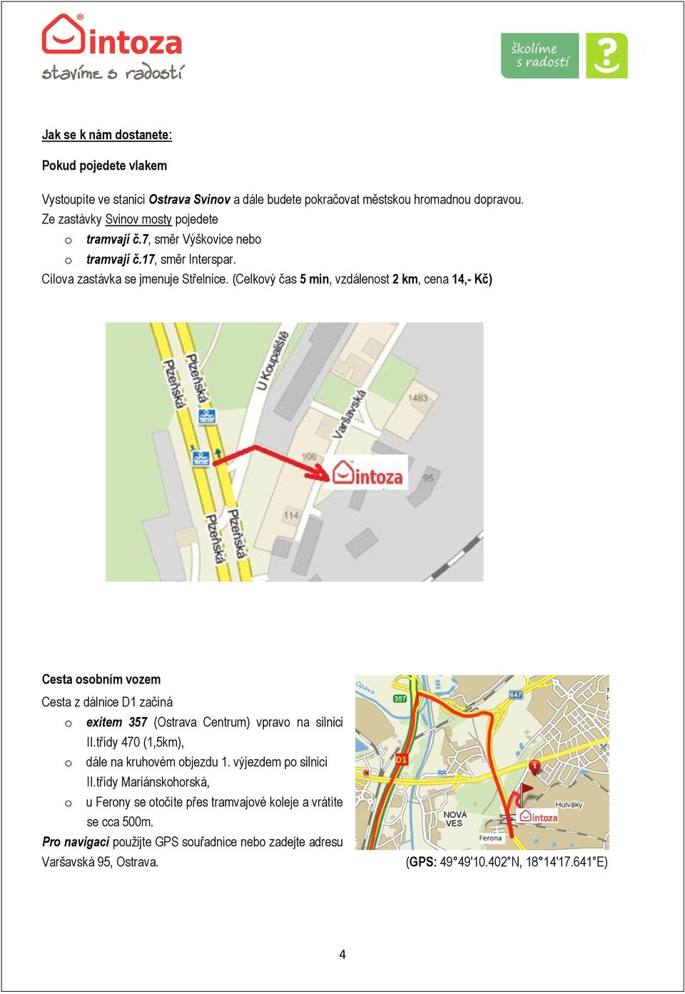 (Celkový čas 5 min, vzdálenost 2 km, cena 14,- Kč) Cesta osobním vozem Cesta z dálnice D1 začíná o exitem 357 (Ostrava Centrum) vpravo na silnici II.