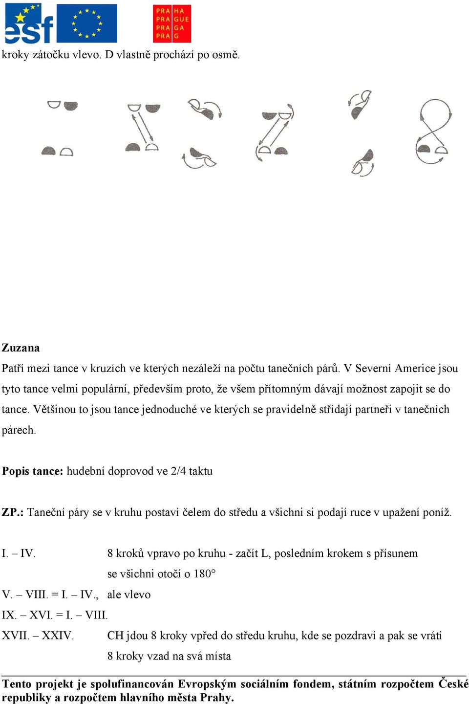 Většinou to jsou tance jednoduché ve kterých se pravidelně střídají partneři v tanečních párech. Popis tance: hudební doprovod ve 2/4 taktu ZP.